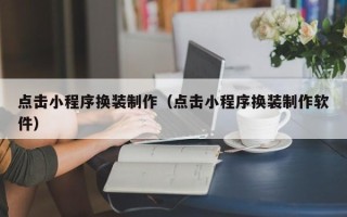 冠县点击小程序换装制作（点击小程序换装制作软件）