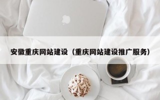 冠县安徽重庆网站建设（重庆网站建设推广服务）