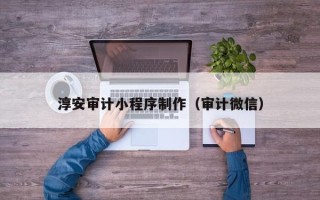 冠县淳安审计小程序制作（审计微信）