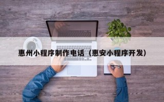 冠县惠州小程序制作电话（惠安小程序开发）