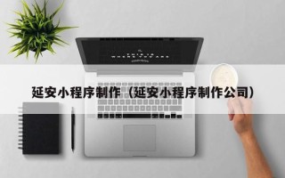 冠县延安小程序制作（延安小程序制作公司）