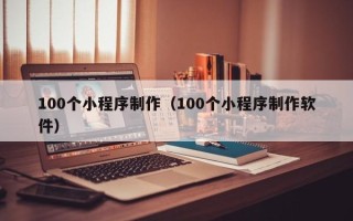 冠县100个小程序制作（100个小程序制作软件）
